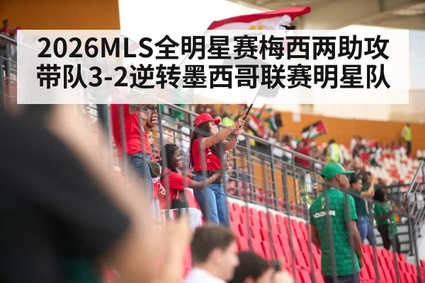 2026MLS全明星赛梅西两助攻带队3-2逆转墨西哥联赛明星队