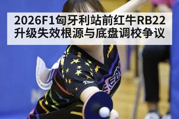 2026F1匈牙利站前红牛RB22升级失效根源与底盘调校争议