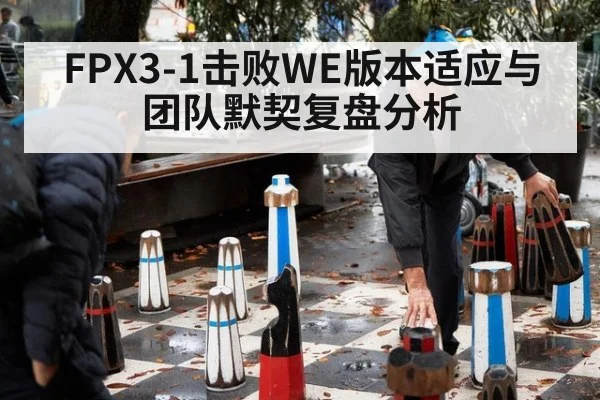 FPX3-1击败WE版本适应与团队默契复盘分析