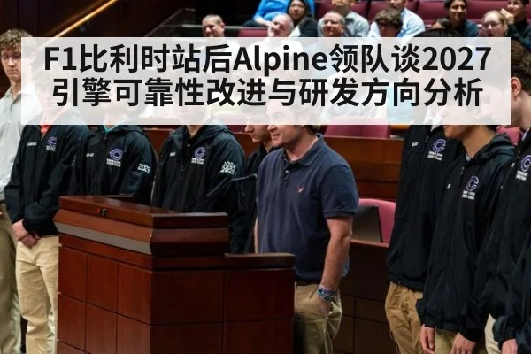 F1比利时站后Alpine领队谈2027引擎可靠性改进与研发方向分析