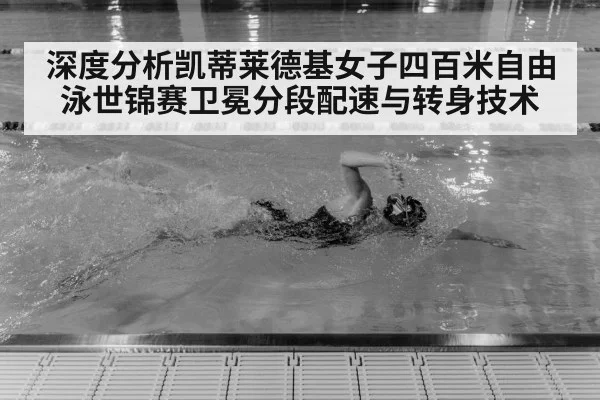 深度分析凯蒂莱德基女子四百米自由泳世锦赛卫冕分段配速与转身技术
