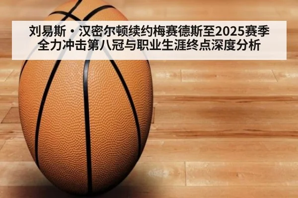 刘易斯·汉密尔顿续约梅赛德斯至2025赛季 全力冲击第八冠与职业生涯终点深度分析