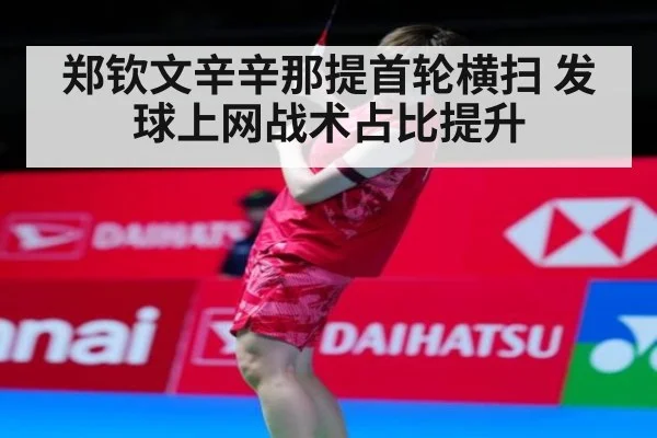郑钦文辛辛那提首轮横扫 发球上网战术占比提升