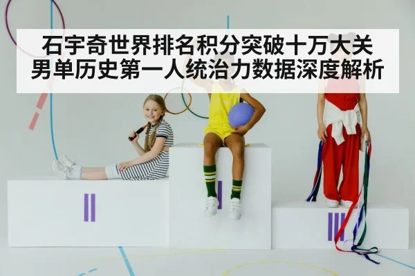 石宇奇世界排名积分突破十万大关 男单历史第一人统治力数据深度解析