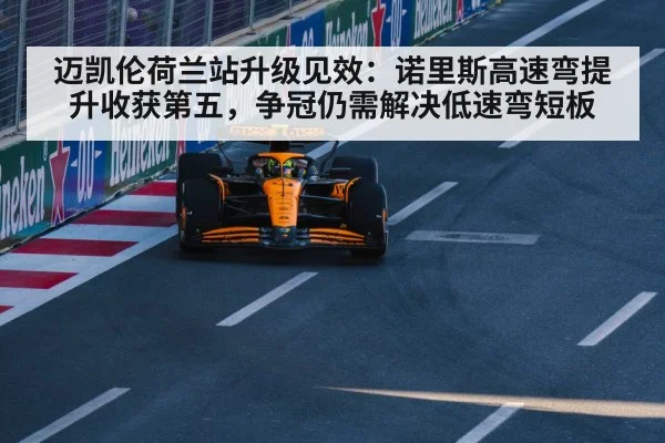 迈凯伦荷兰站升级见效：诺里斯高速弯提升收获第五，争冠仍需解决低速弯短板